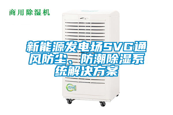 新能源發電場SVG通風防塵、防潮除濕系統解決方案