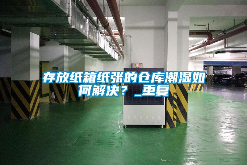 存放紙箱紙張的倉(cāng)庫(kù)潮濕如何解決？_重復(fù)