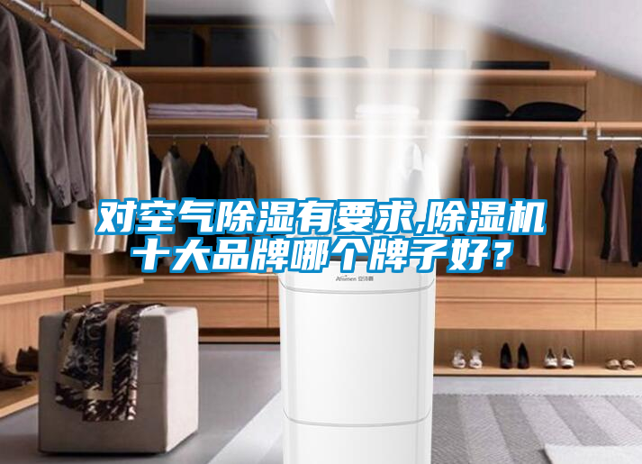 對(duì)空氣除濕有要求,除濕機(jī)十大品牌哪個(gè)牌子好？