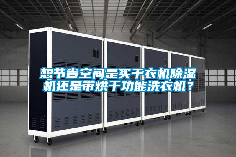 想節(jié)省空間是買(mǎi)干衣機(jī)除濕機(jī)還是帶烘干功能洗衣機(jī)？
