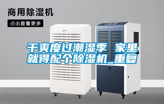 干爽度過(guò)潮濕季 家里就得配個(gè)除濕機(jī)_重復(fù)