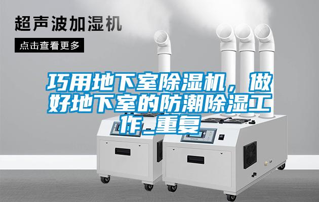 巧用地下室除濕機(jī)，做好地下室的防潮除濕工作_重復(fù)