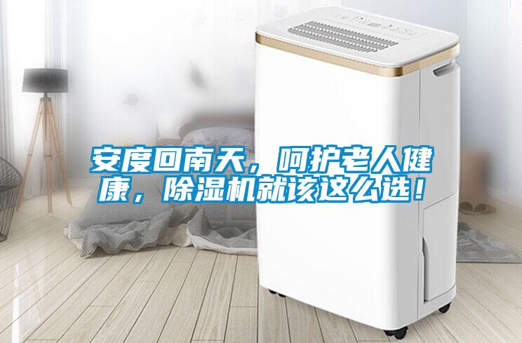 安度回南天，呵護老人健康，除濕機就該這么選！