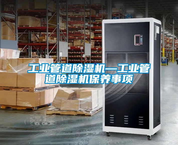 工業(yè)管道除濕機(jī)—工業(yè)管道除濕機(jī)保養(yǎng)事項