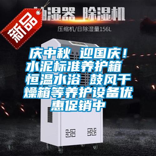 慶中秋 迎國慶！水泥標準養護箱 恒溫水浴 鼓風干燥箱等養護設備優惠促銷中