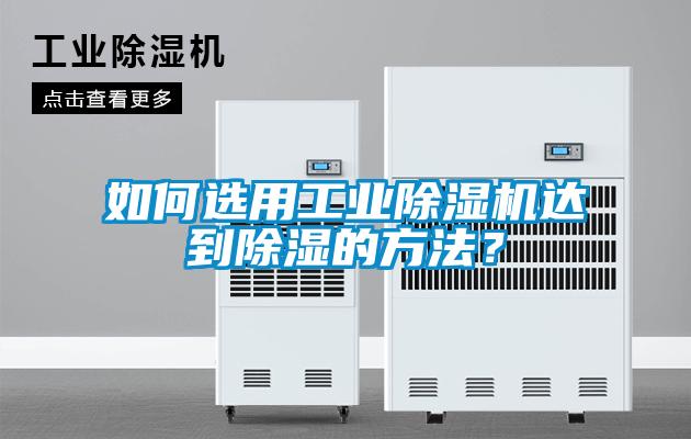 如何選用工業(yè)除濕機達到除濕的方法？