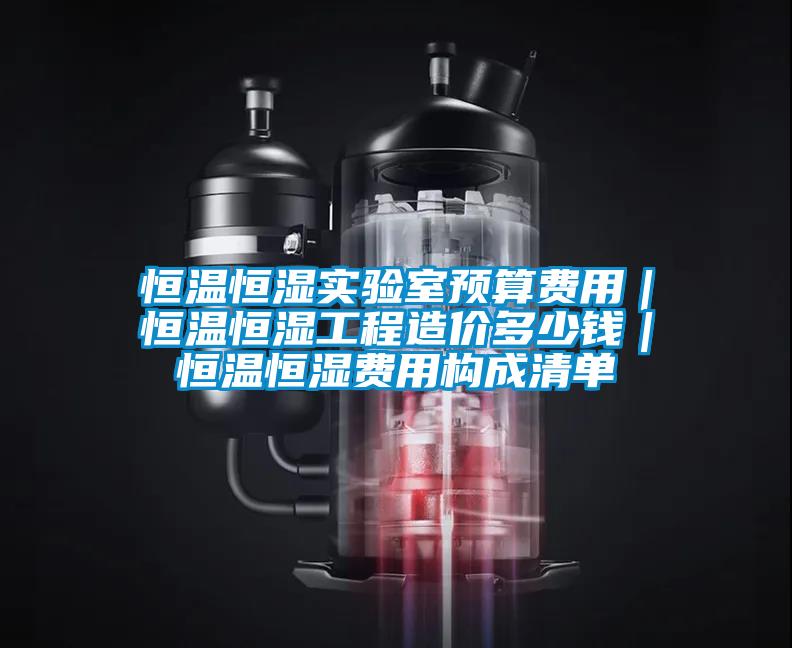 恒溫恒濕實驗室預算費用｜恒溫恒濕工程造價多少錢｜恒溫恒濕費用構(gòu)成清單