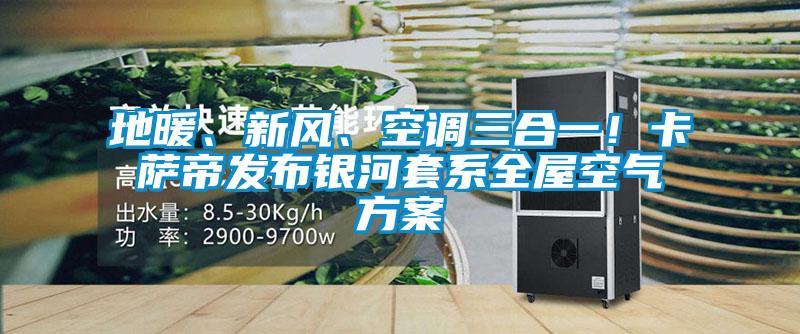 地暖、新風、空調三合一！卡薩帝發布銀河套系全屋空氣方案