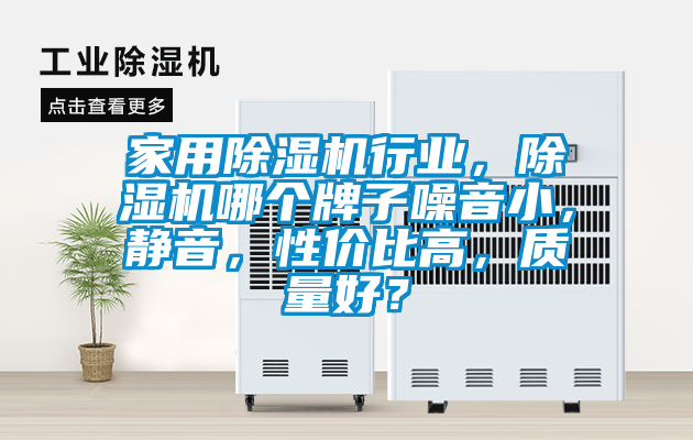 家用除濕機行業，除濕機哪個牌子噪音小，靜音，性價比高，質量好？