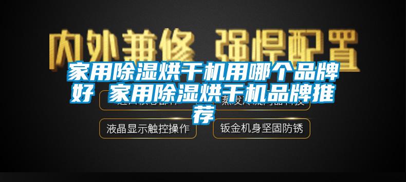 家用除濕烘干機(jī)用哪個(gè)品牌好 家用除濕烘干機(jī)品牌推薦