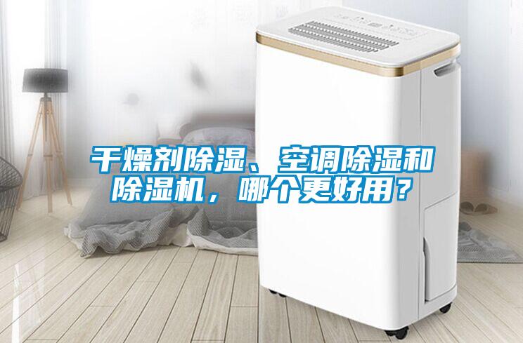 干燥劑除濕、空調(diào)除濕和除濕機(jī)，哪個(gè)更好用？