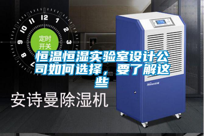 恒溫恒濕實(shí)驗(yàn)室設(shè)計(jì)公司如何選擇，要了解這些