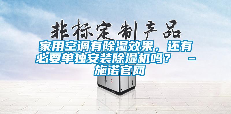家用空調(diào)有除濕效果，還有必要單獨(dú)安裝除濕機(jī)嗎？ – 施諾官網(wǎng)