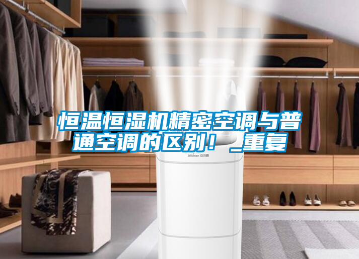 恒溫恒濕機(jī)精密空調(diào)與普通空調(diào)的區(qū)別！_重復(fù)