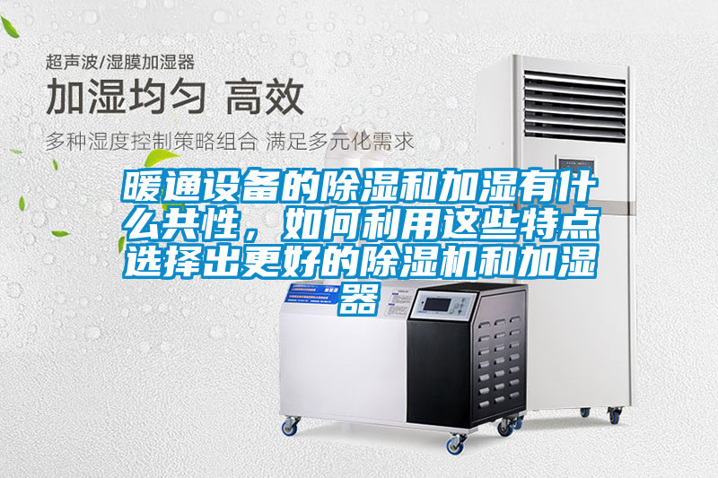 暖通設備的除濕和加濕有什么共性，如何利用這些特點選擇出更好的除濕機和加濕器