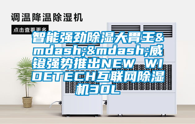 智能強勁除濕大胃王——威鐙強勢推出NEW WIDETECH互聯網除濕機30L