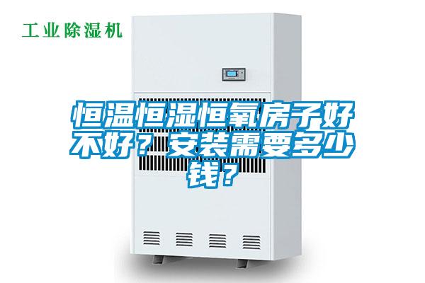 恒溫恒濕恒氧房子好不好？安裝需要多少錢？