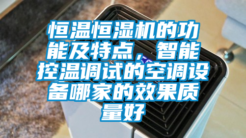 恒溫恒濕機的功能及特點，智能控溫調試的空調設備哪家的效果質量好