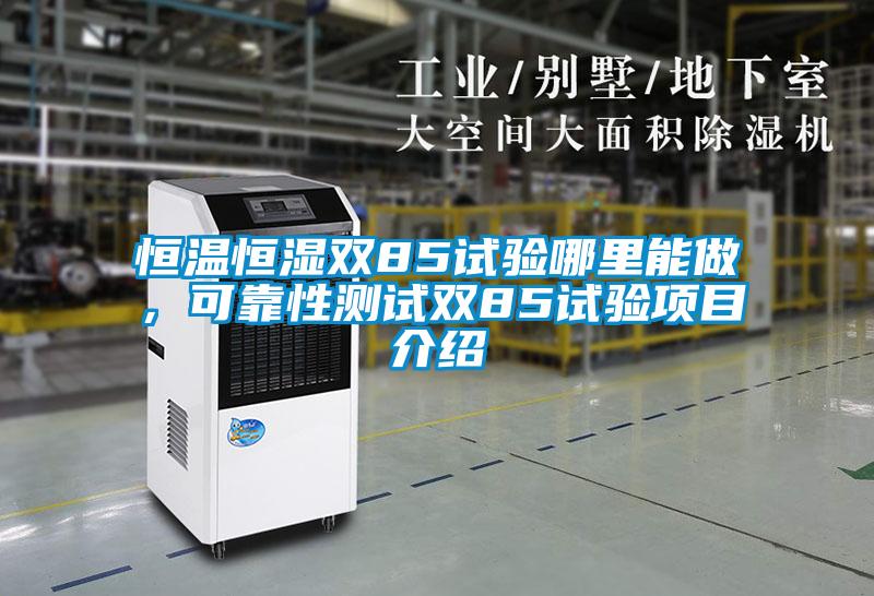 恒溫恒濕雙85試驗哪里能做，可靠性測試雙85試驗項目介紹