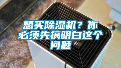 想買除濕機(jī)？你必須先搞明白這個(gè)問題