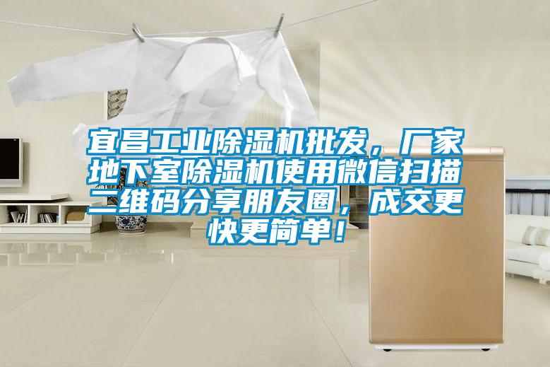 宜昌工業(yè)除濕機(jī)批發(fā)，廠家地下室除濕機(jī)使用微信掃描二維碼分享朋友圈，成交更快更簡單！