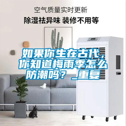 如果你生在古代，你知道梅雨季怎么防潮嗎？_重復(fù)