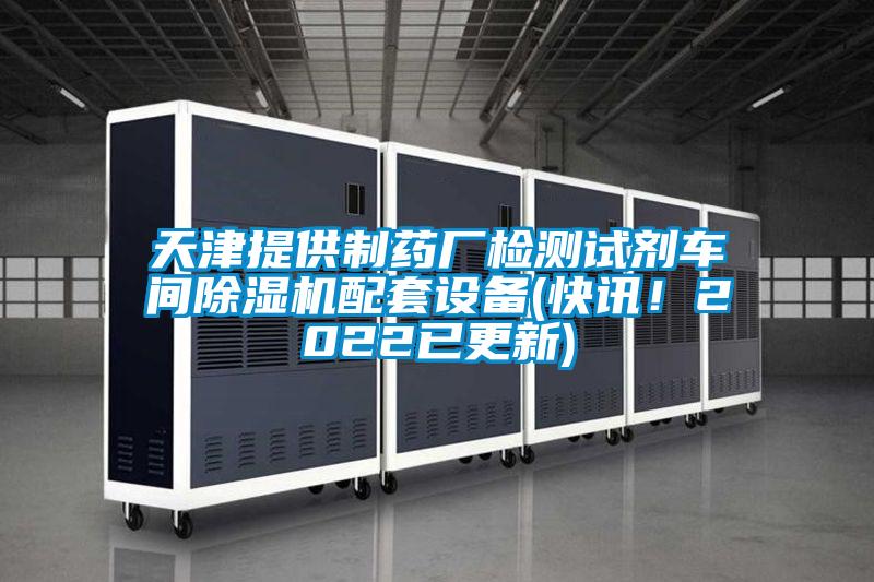 天津提供制藥廠檢測試劑車間除濕機配套設備(快訊！2022已更新)