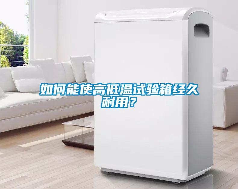 如何能使高低溫試驗箱經(jīng)久耐用？