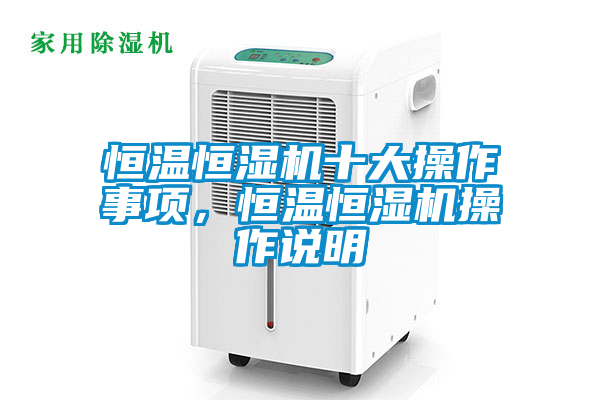 恒溫恒濕機(jī)十大操作事項(xiàng)，恒溫恒濕機(jī)操作說明