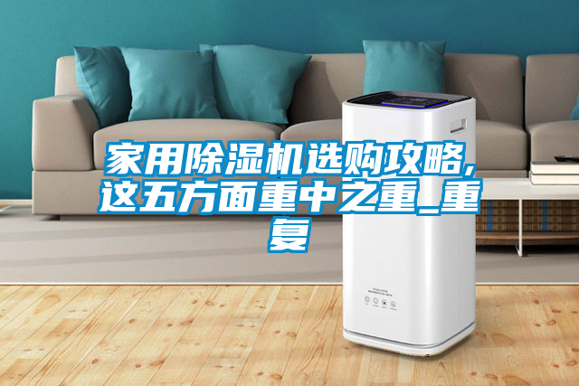 家用除濕機(jī)選購(gòu)攻略,這五方面重中之重_重復(fù)