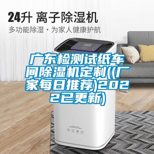 廣東檢測(cè)試紙車間除濕機(jī)定制((廠家每日推薦)2022已更新)