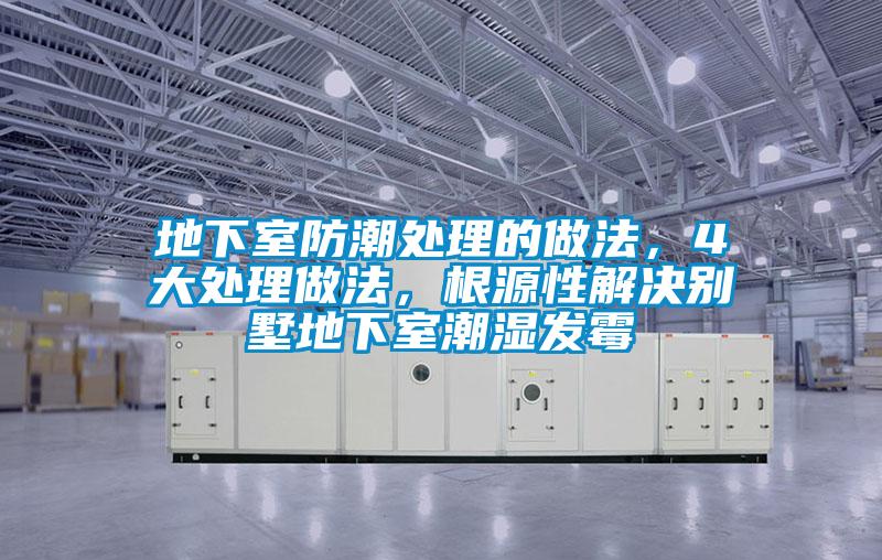 地下室防潮處理的做法，4大處理做法，根源性解決別墅地下室潮濕發(fā)霉