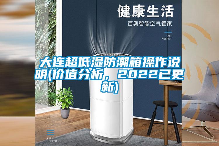 大連超低濕防潮箱操作說明(價值分析，2022已更新)