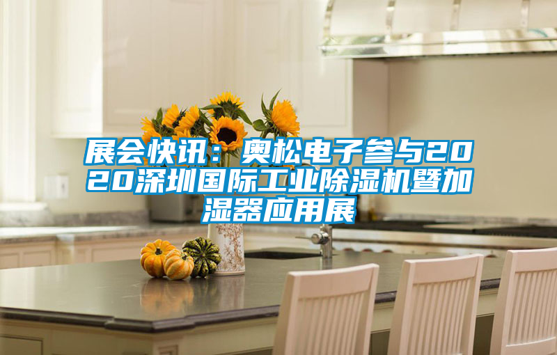 展會快訊：奧松電子參與2020深圳國際工業(yè)除濕機(jī)暨加濕器應(yīng)用展