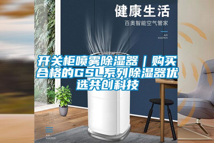 開(kāi)關(guān)柜噴霧除濕器｜購(gòu)買(mǎi)合格的GSL系列除濕器優(yōu)選共創(chuàng)科技