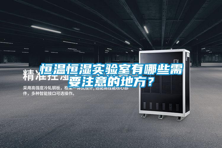恒溫恒濕實驗室有哪些需要注意的地方？