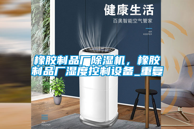 橡膠制品廠除濕機(jī)，橡膠制品廠濕度控制設(shè)備_重復(fù)