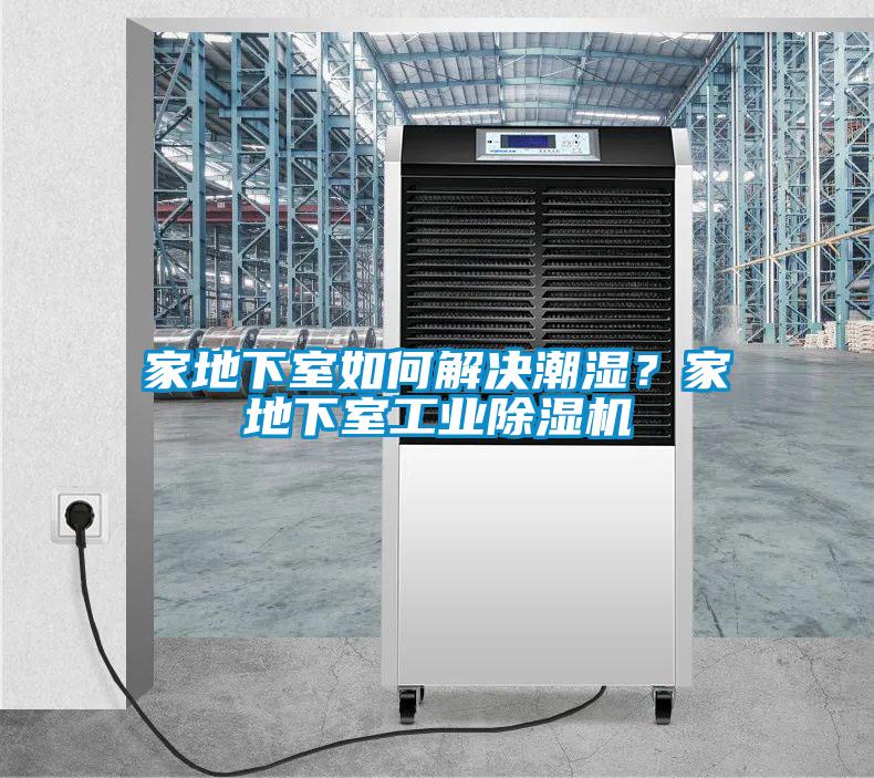 家地下室如何解決潮濕？家地下室工業(yè)除濕機