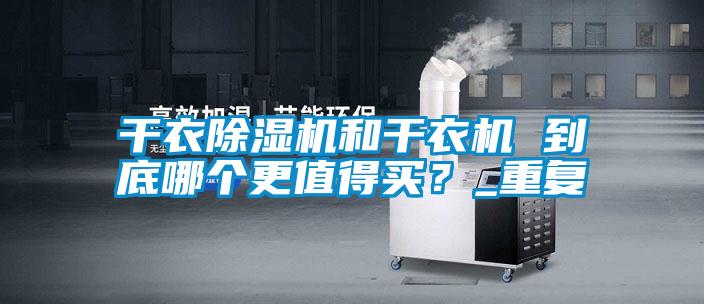 干衣除濕機和干衣機 到底哪個更值得買？_重復