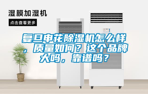 復旦申花除濕機怎么樣，質(zhì)量如何？這個品牌大嗎，靠譜嗎？