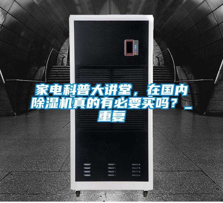 家電科普大講堂，在國內除濕機真的有必要買嗎？_重復