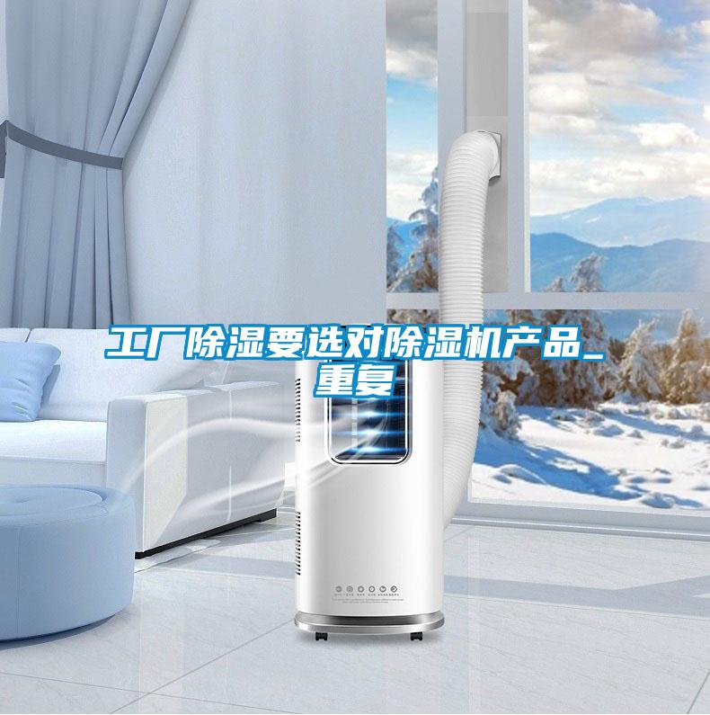 工廠除濕要選對(duì)除濕機(jī)產(chǎn)品_重復(fù)