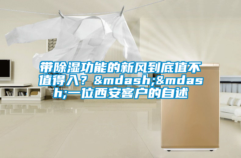帶除濕功能的新風(fēng)到底值不值得入？——一位西安客戶的自述