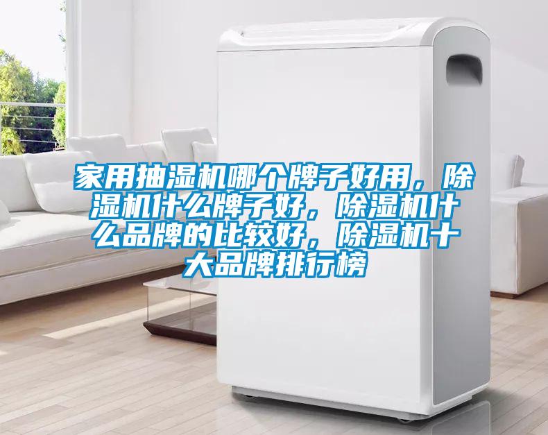 家用抽濕機(jī)哪個(gè)牌子好用，除濕機(jī)什么牌子好，除濕機(jī)什么品牌的比較好，除濕機(jī)十大品牌排行榜