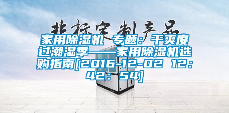 家用除濕機(jī) 專題：干爽度過潮濕季——家用除濕機(jī)選購(gòu)指南[2016-12-02 12：42：54]
