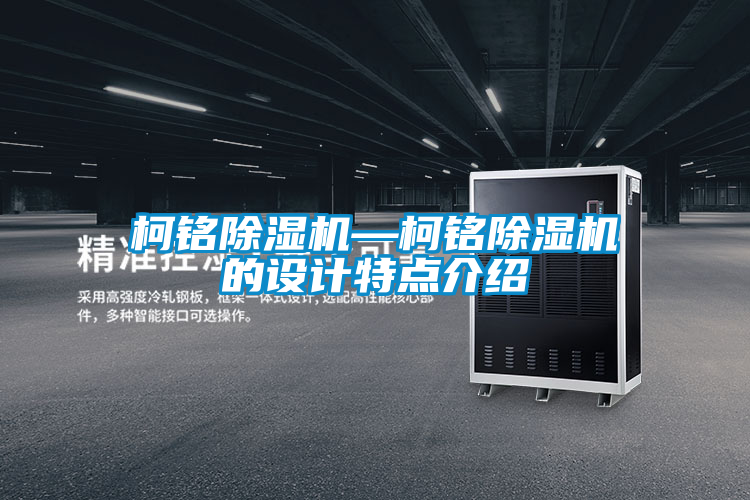 柯銘除濕機(jī)—柯銘除濕機(jī)的設(shè)計特點介紹