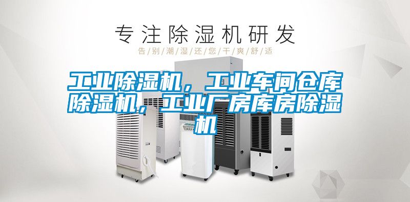 工業除濕機，工業車間倉庫除濕機，工業廠房庫房除濕機