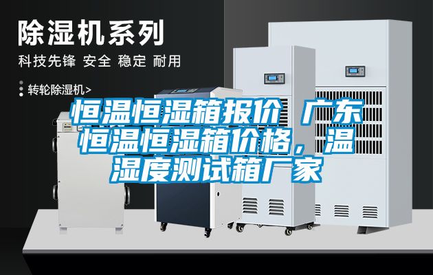 恒溫恒濕箱報價 廣東恒溫恒濕箱價格，溫濕度測試箱廠家