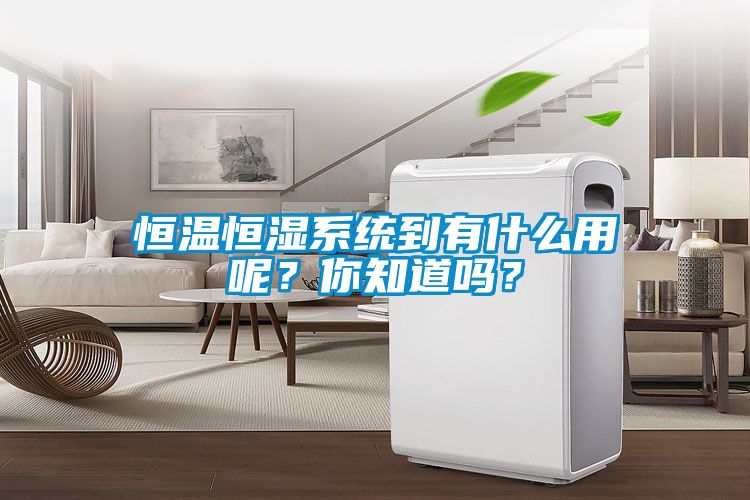 恒溫恒濕系統到有什么用呢？你知道嗎？