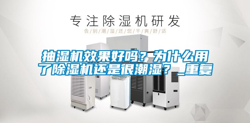 抽濕機效果好嗎？為什么用了除濕機還是很潮濕？_重復